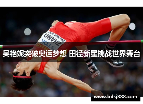 吴艳妮突破奥运梦想 田径新星挑战世界舞台 吴艳妮突破奥运梦想 田径新星挑战世界舞台