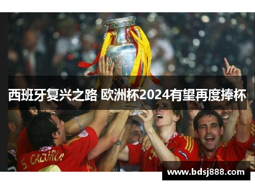 西班牙复兴之路 欧洲杯2024有望再度捧杯 西班牙复兴之路 欧洲杯2024有望再度捧杯