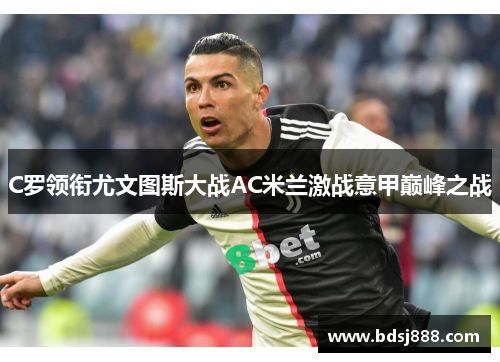 C罗领衔尤文图斯大战AC米兰激战意甲巅峰之战